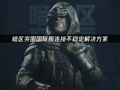 暗区突围国际服连接不稳定解决方案!