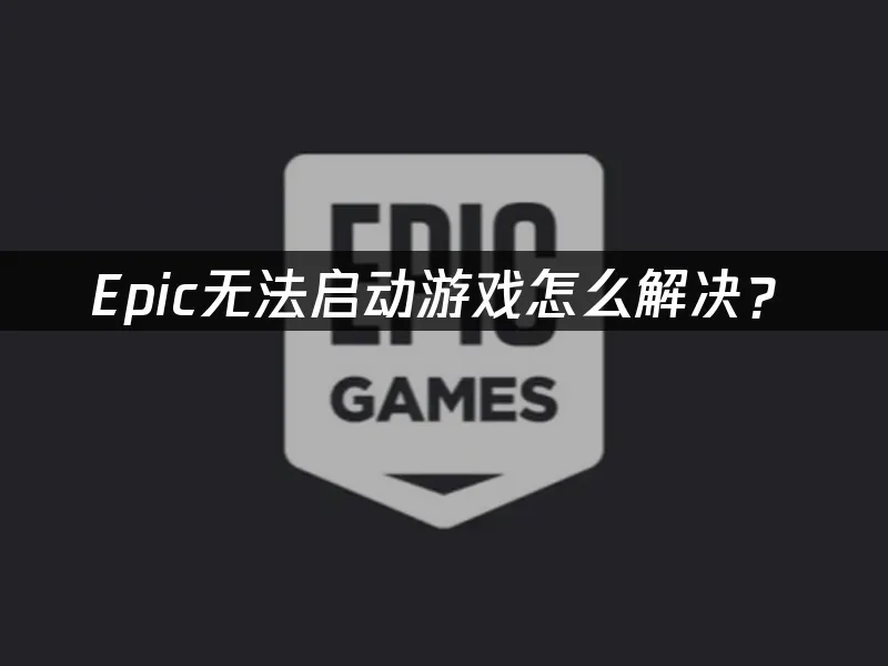 Epic遊戲啟動失敗怎麼辦?