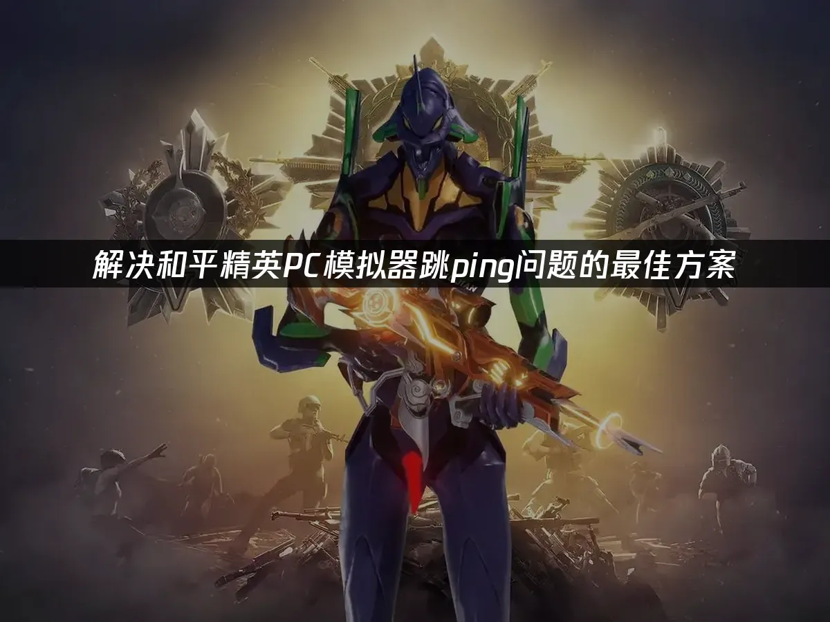 和平精英PC模擬器卡頓延遲的最佳解決方案!