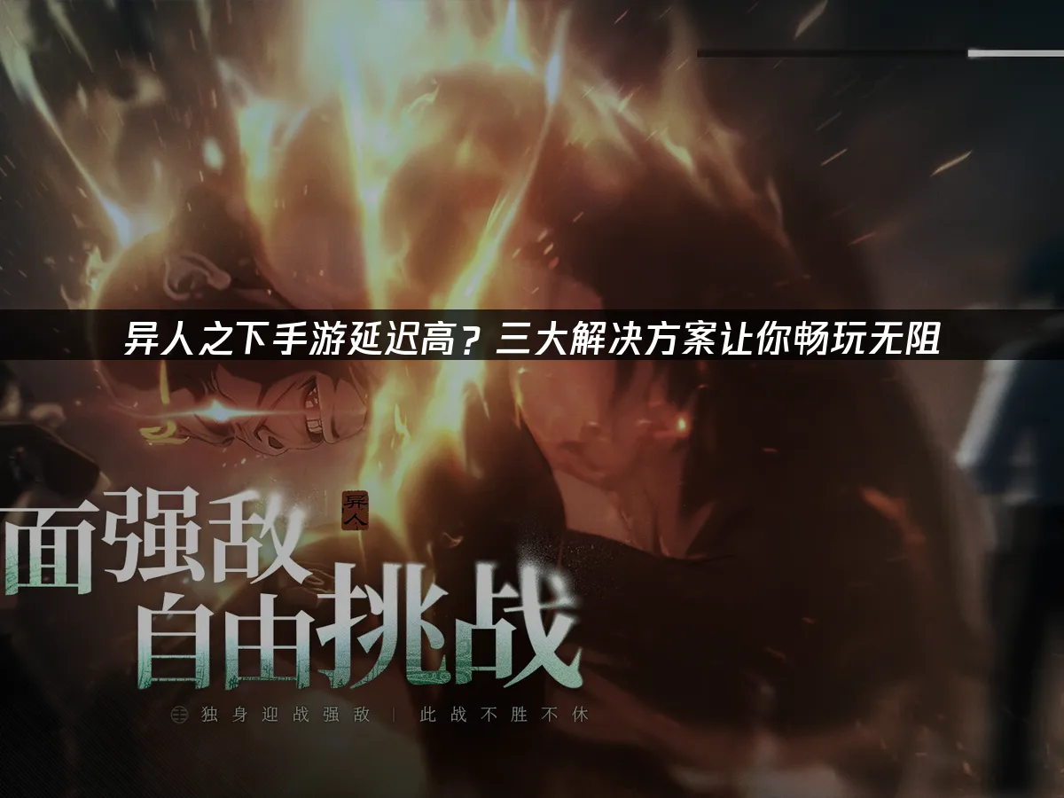 異人之下手遊卡頓延遲?三大妙招讓你順暢遊玩!