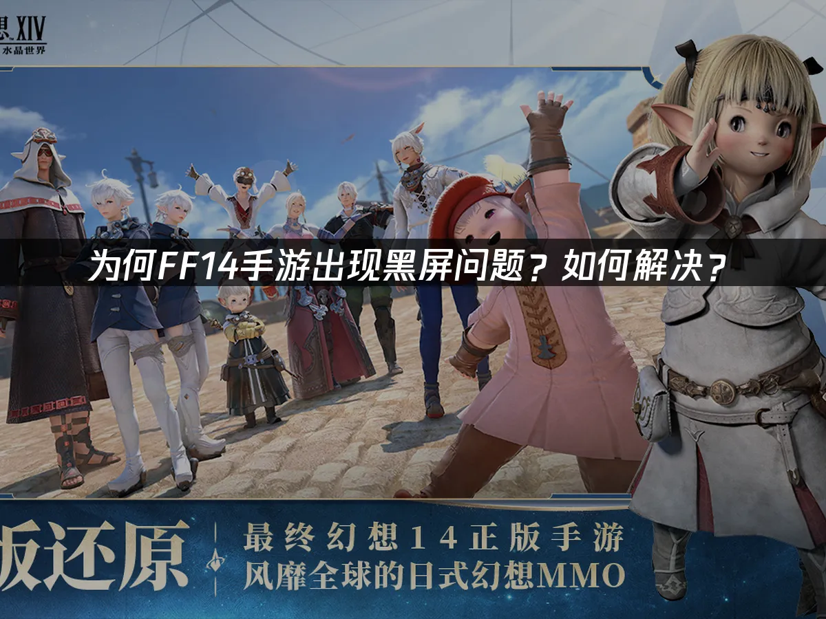 為何FF14手遊出現黑屏問題?如何解決?