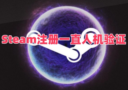《Steam》註冊一直人機驗證如何解決?三招搞定!