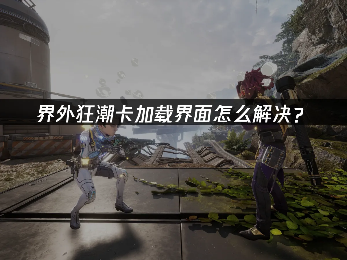 界外狂潮卡加載界面怎麼解決?