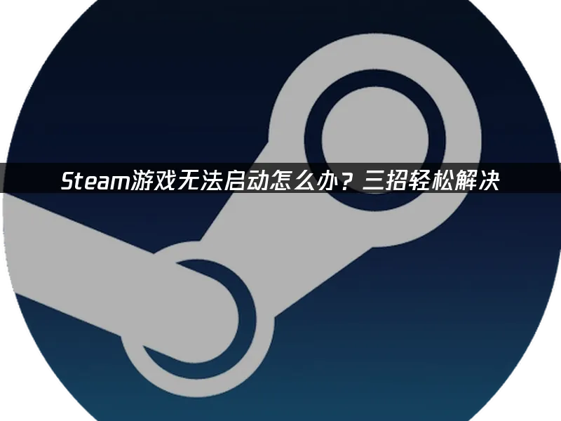 Steam遊戲打不開?3個方法快速搞定!