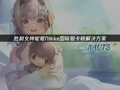 胜利女神妮姬国际服卡顿解决方案!