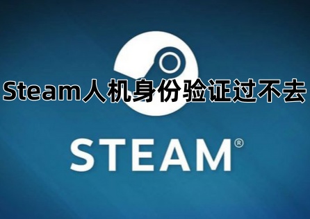 《Steam》人機身份驗證過不去怎麼辦?一文教你快速解決!