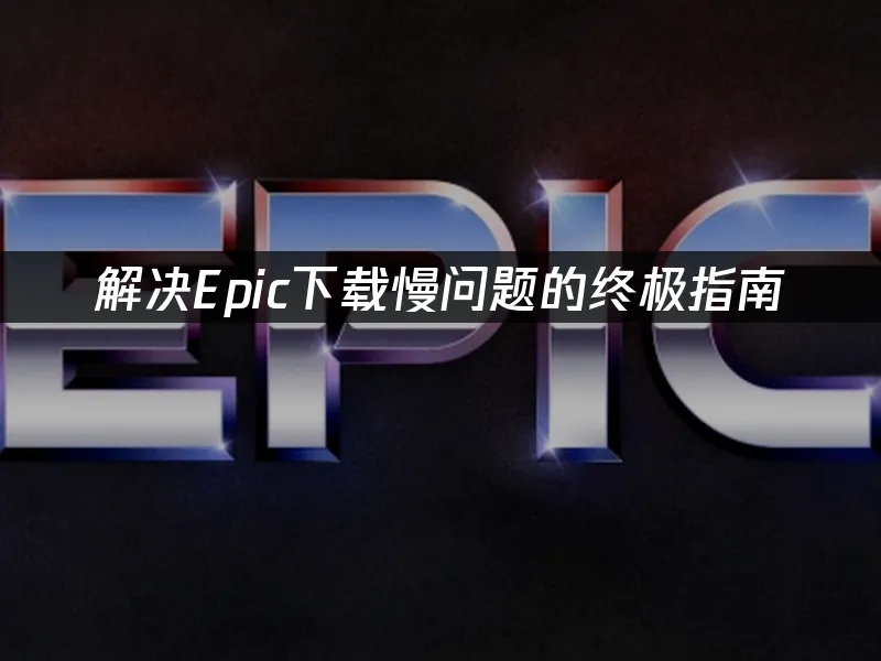 Epic平台下載卡?這招讓你飆速搞定!