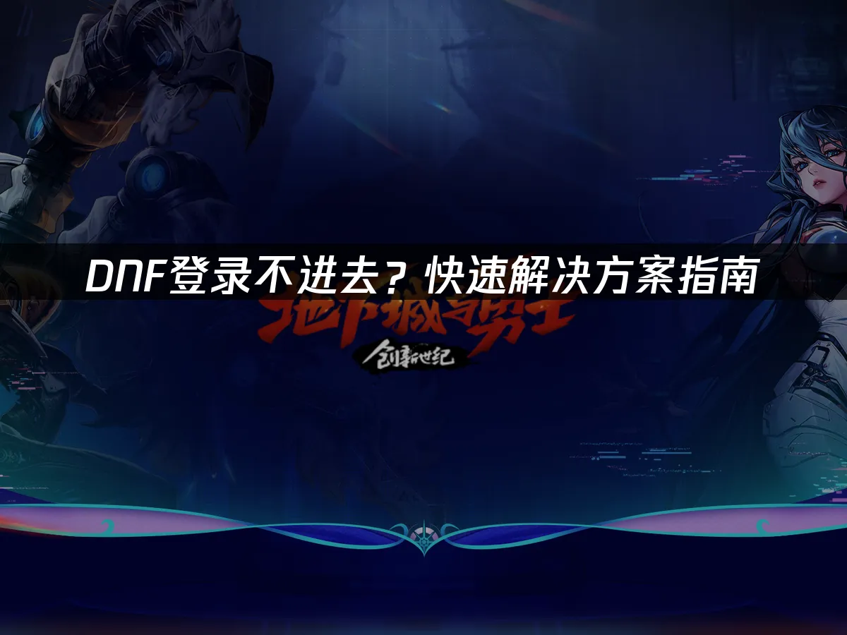 DNF登入失敗?快速解決方案大公開!
