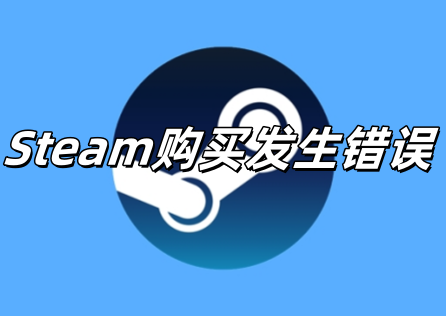 《Steam》購買發生錯誤怎麼辦?一文教你流暢購買!