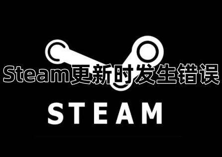 《Steam》更新时发生错误怎么办?三步教你解决更新错误!