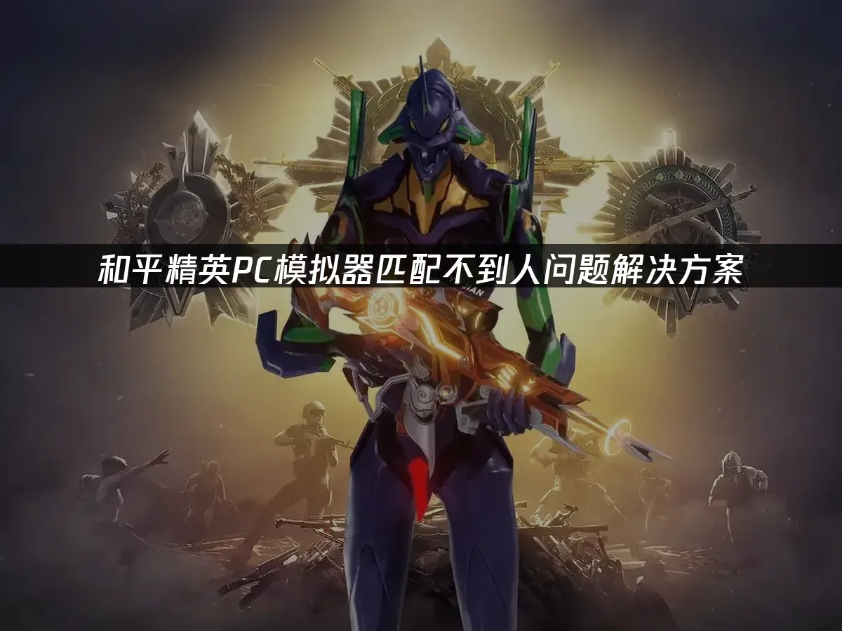 和平精英PC模擬器配對不到玩家?快看解決方法!