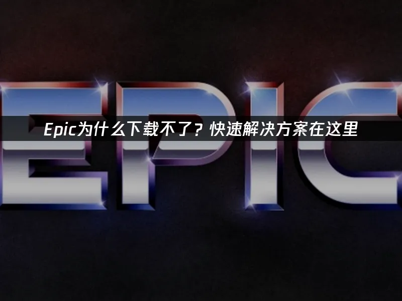 Epic平台無法下載?立即解決的妙招看這邊!