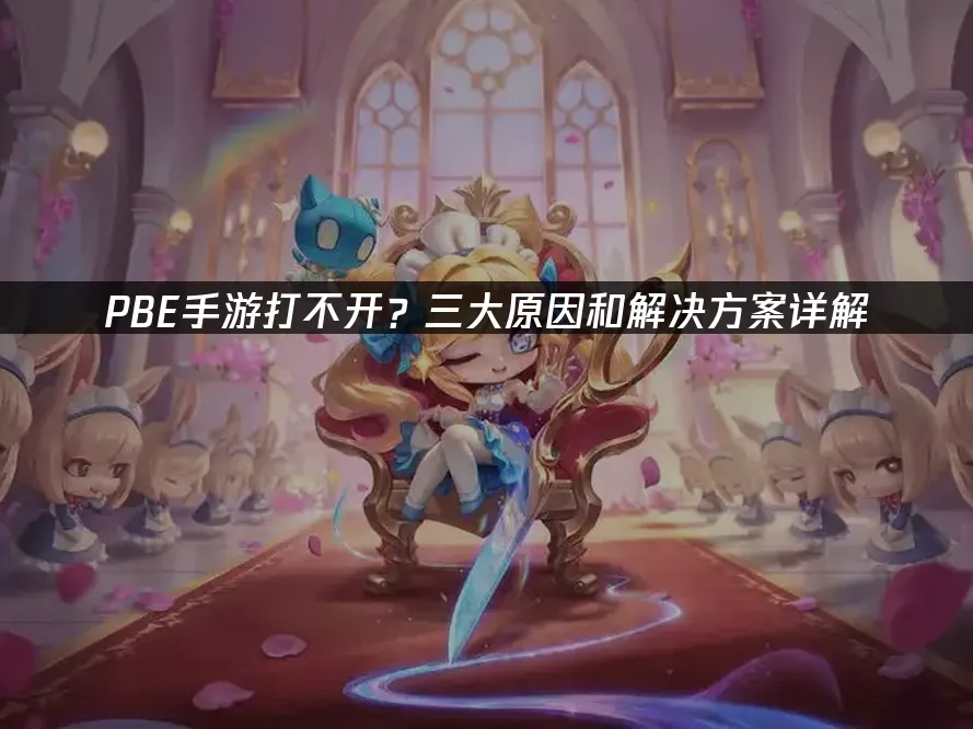 PBE手遊無法開啟?三大原因與解決方案完整解析!