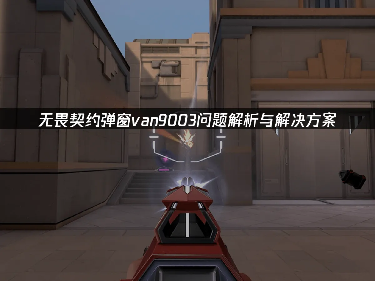 無畏契約彈窗van9003錯誤詳解與排除方法!