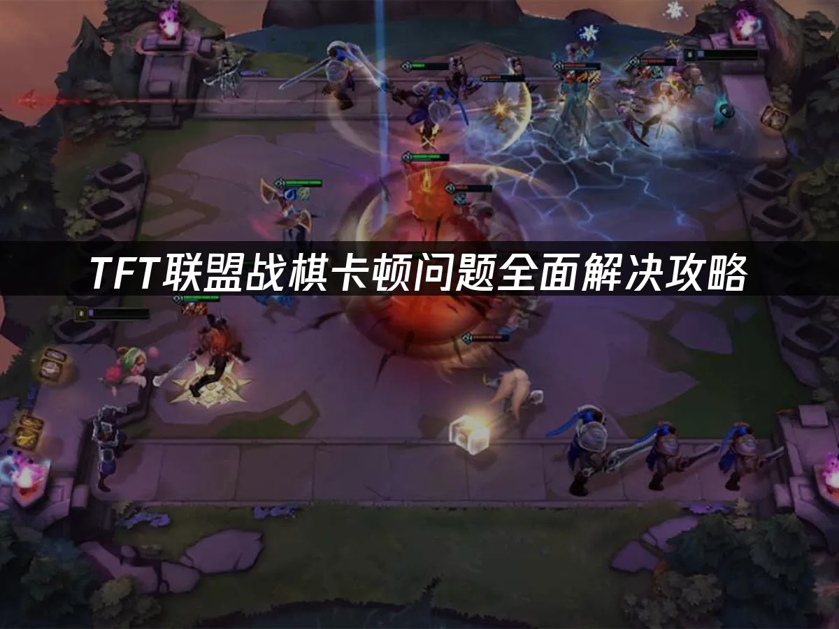 TFT聯盟戰棋卡頓問題終極解決方案!
