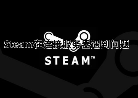 Steam在连接服务器遇到问题