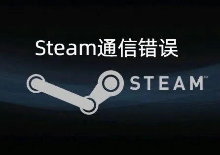 《Steam》通訊錯誤是什麼原因?教你三招解決!