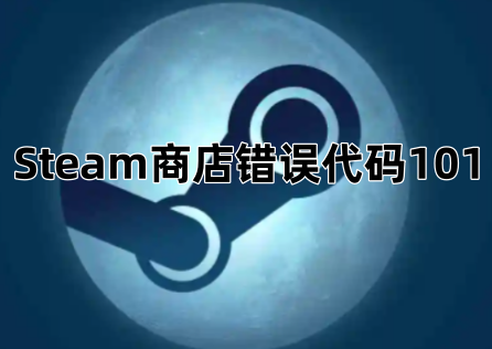 《Steam》商店錯誤程式碼101怎麼辦?一文解決報錯問題!