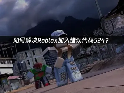 如何解决Roblox加入错误错误代码524?