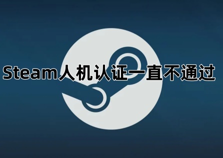 《Steam》人機認證一直不透過?這麼做輕鬆透過!