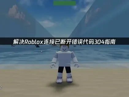 Roblox连接已断开错误代码304的全面修复指南!