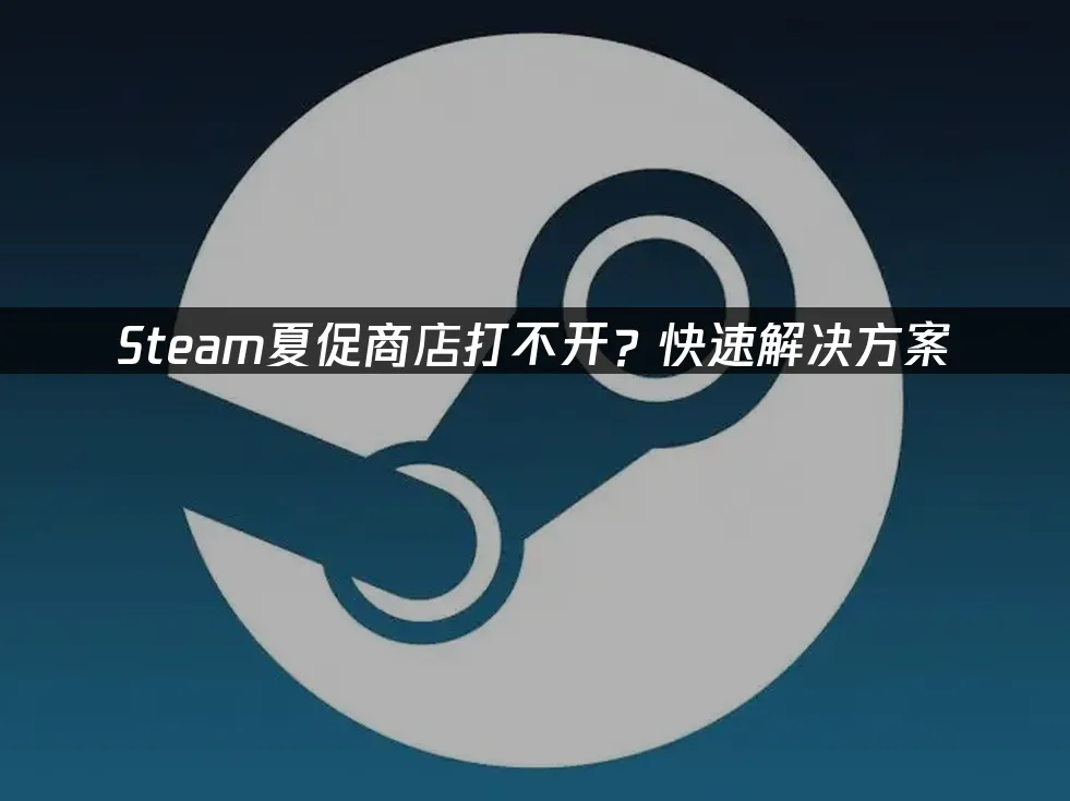 Steam夏日特賣商店進不去?快速解決方法!