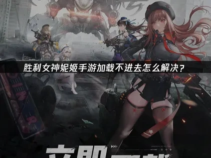解决胜利女神妮姬手游加载不进去的实用指南!