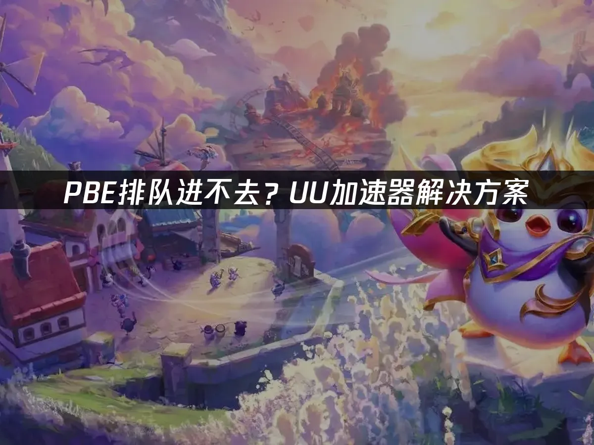 PBE排隊進不去?UU加速器助你排隊進入超流暢!