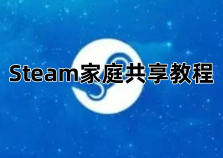《Steam》家庭共享教程,手把手教你家庭共享!