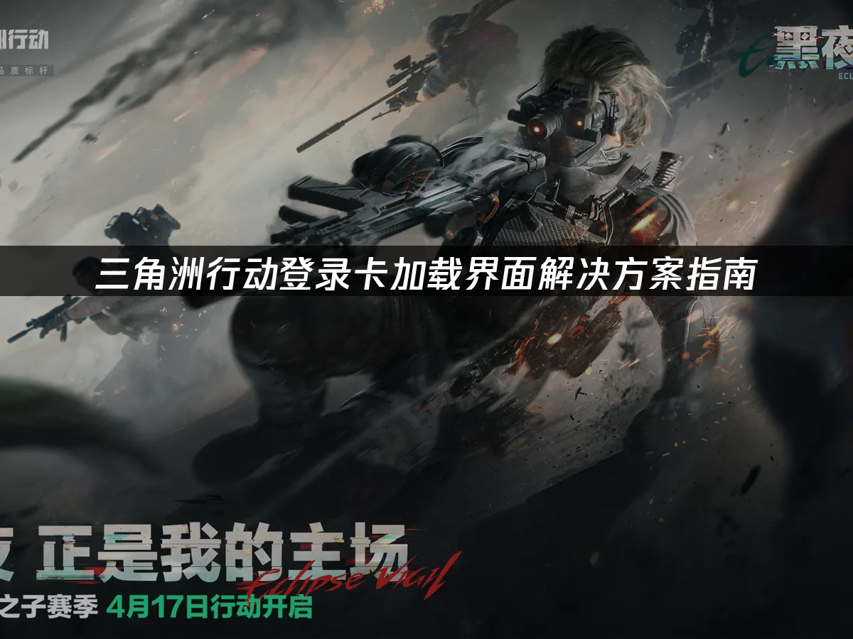 三角洲行動登入卡載入畫面解決方案指南!