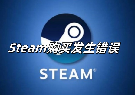 Steam購買出錯怎麼處理？快速解決購買失敗問題！