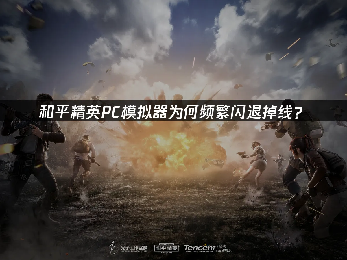 和平精英PC模擬器為何頻繁閃退掉線?